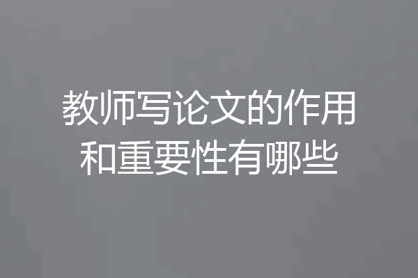 教师写论文的作用和重要性有哪些
