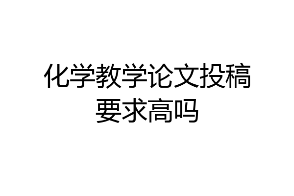 化学教学论文投稿要求高吗