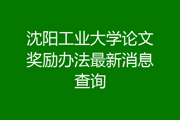 沈阳工业大学论文奖励办法最新消息查询
