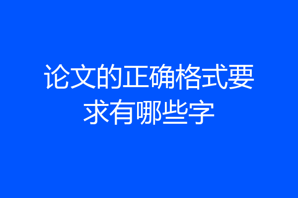 论文的正确格式要求有哪些字