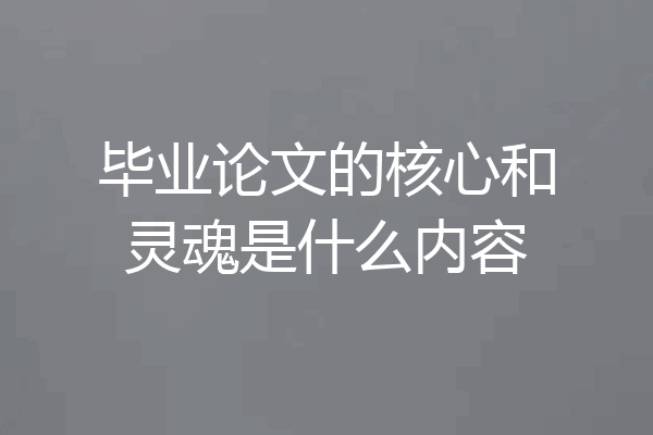 毕业论文的核心和灵魂是什么内容