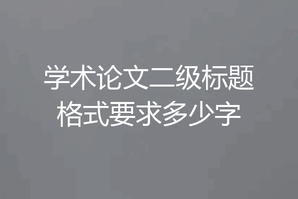学术论文二级标题格式要求多少字