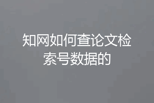 知网如何查论文检索号数据的