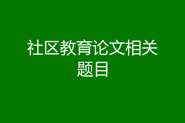社区教育论文相关题目