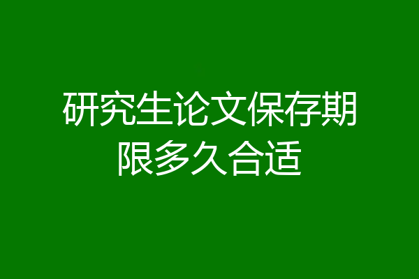 研究生论文保存期限多久合适