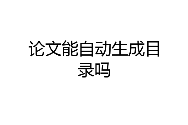 论文能自动生成目录吗