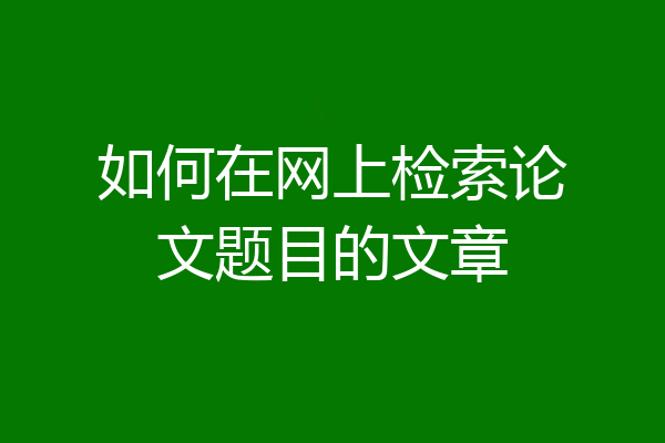 如何在网上检索论文题目的文章