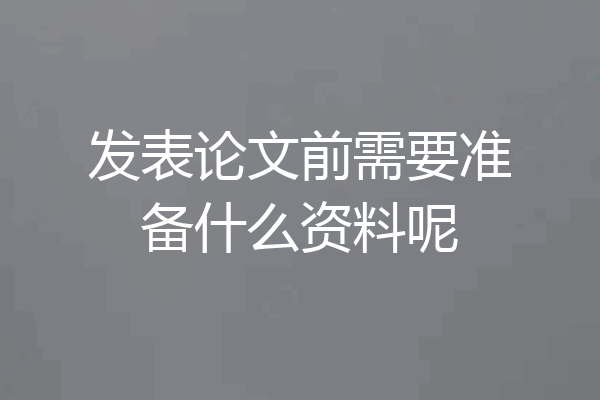 发表论文前需要准备什么资料呢