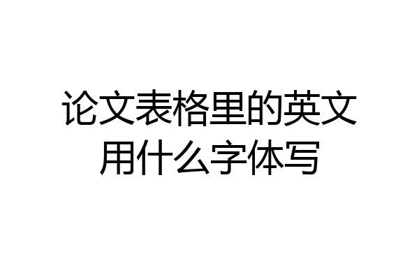 论文表格里的英文用什么字体写
