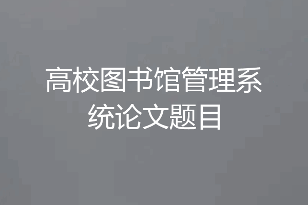 高校图书馆管理系统论文题目
