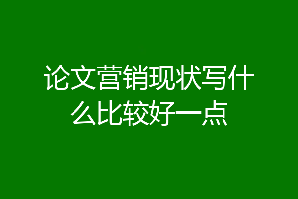 论文营销现状写什么比较好一点