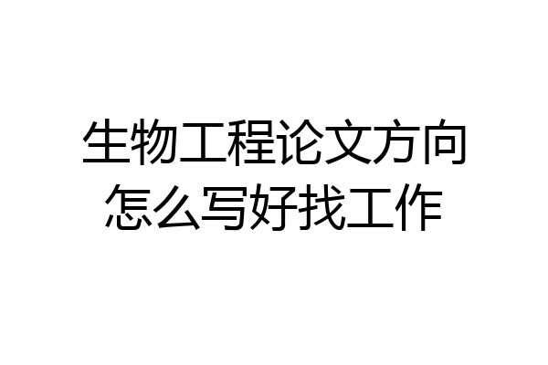 生物工程论文方向怎么写好找工作