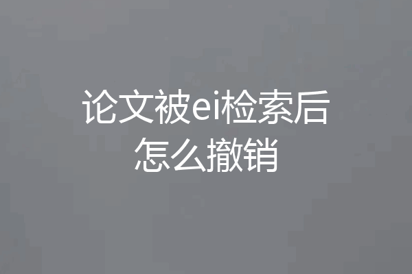 论文被ei检索后怎么撤销