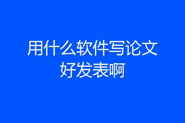 用什么软件写论文好发表啊