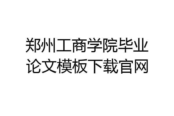 郑州工商学院毕业论文模板下载官网