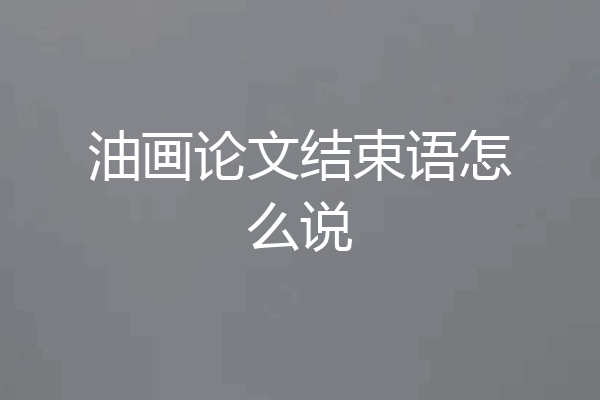 油画论文结束语怎么说