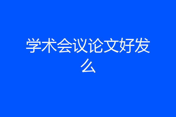 学术会议论文好发么