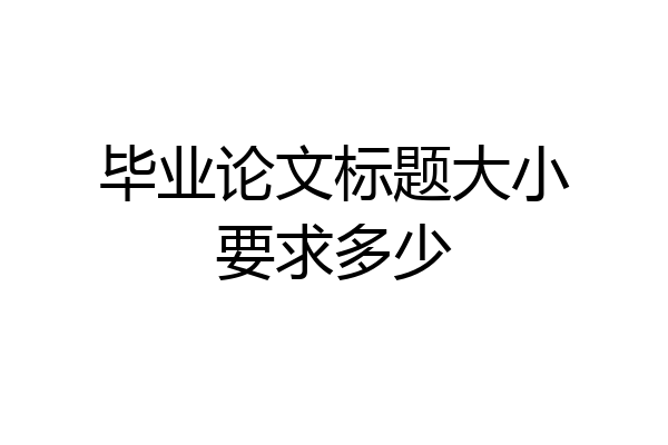 毕业论文标题大小要求多少