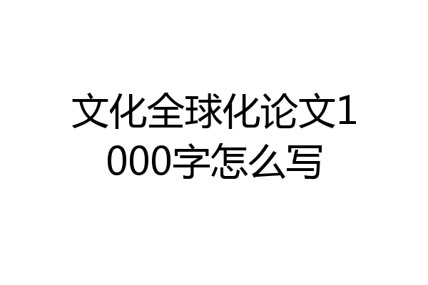 文化全球化论文1000字怎么写