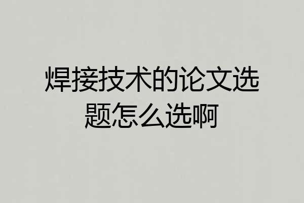 焊接技术的论文选题怎么选啊