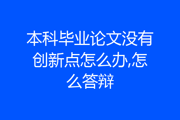 本科毕业论文没有创新点怎么办,怎么答辩