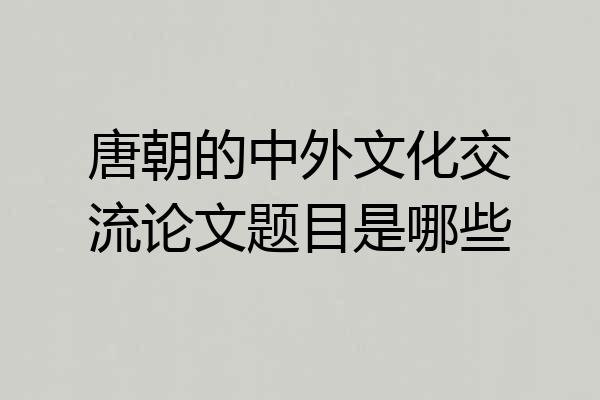唐朝的中外文化交流论文题目是哪些