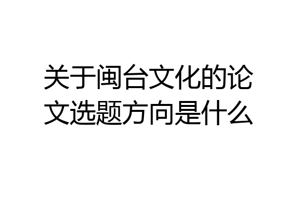 关于闽台文化的论文选题方向是什么