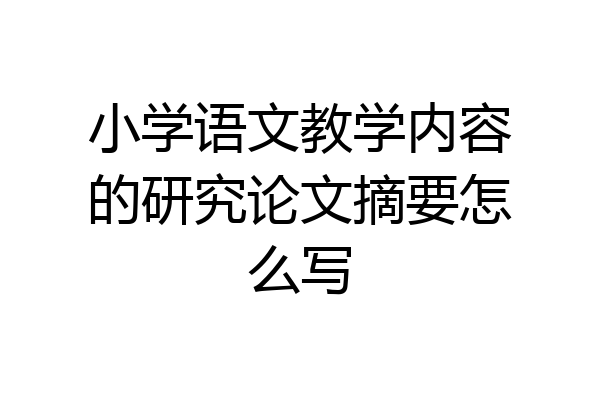 小学语文教学内容的研究论文摘要怎么写