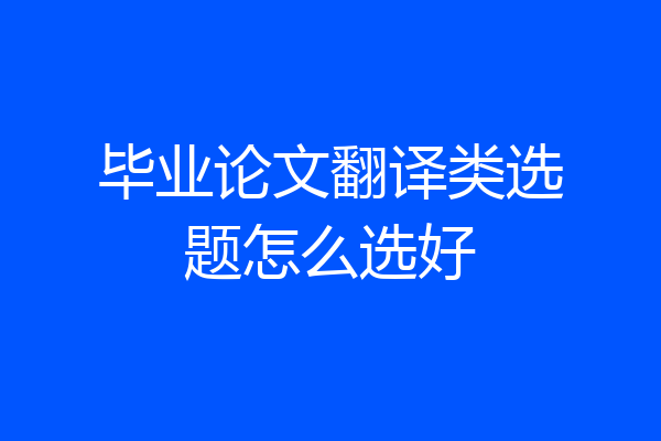 毕业论文翻译类选题怎么选好