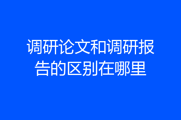 调研论文和调研报告的区别在哪里