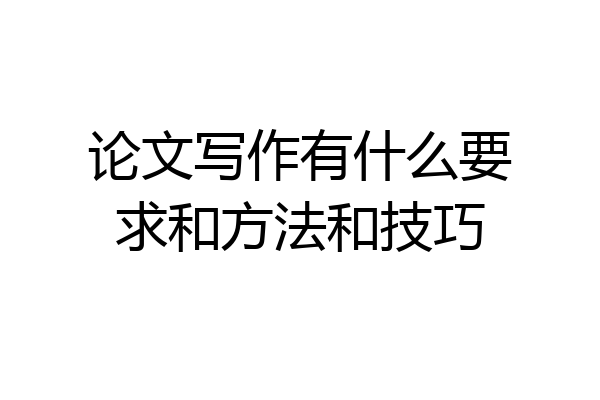 论文写作有什么要求和方法和技巧