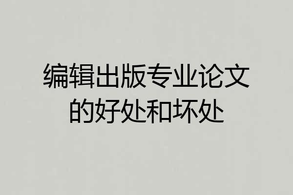 编辑出版专业论文的好处和坏处