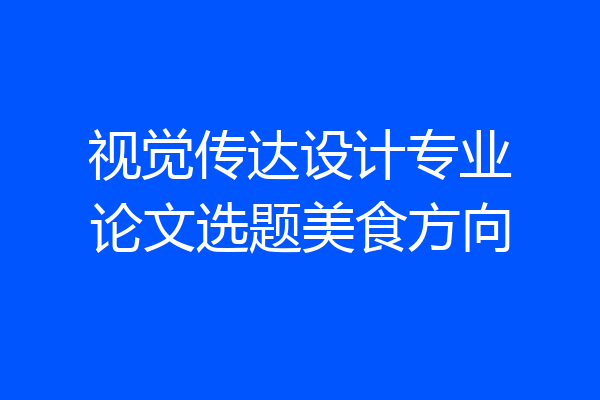 视觉传达设计专业论文选题美食方向