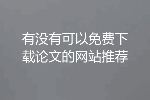 有没有可以免费下载论文的网站推荐