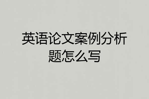 英语论文案例分析题怎么写