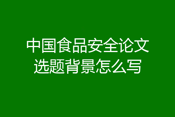 中国食品安全论文选题背景怎么写