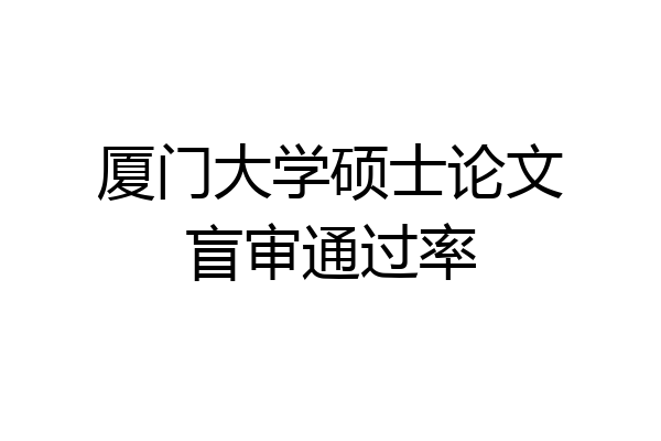 厦门大学硕士论文盲审通过率