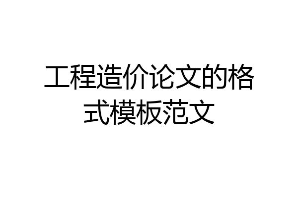 工程造价论文的格式模板范文