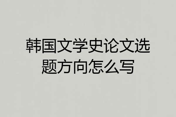 韩国文学史论文选题方向怎么写