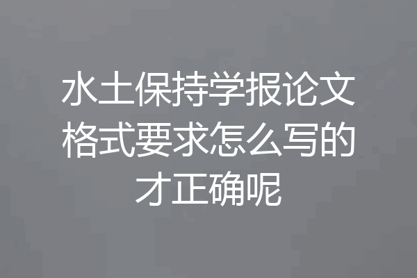 水土保持学报论文格式要求怎么写的才正确呢