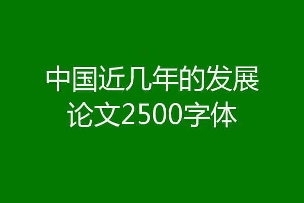 中国近几年的发展论文2500字体