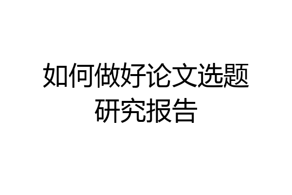如何做好论文选题研究报告