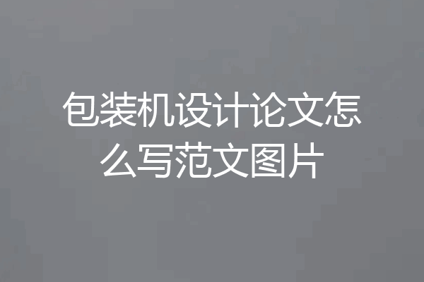 包装机设计论文怎么写范文图片
