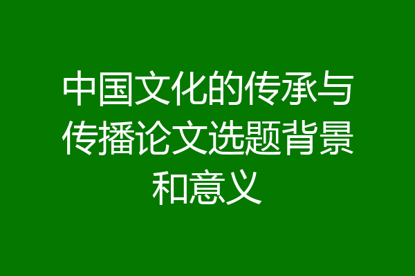 中国文化的传承与传播论文选题背景和意义