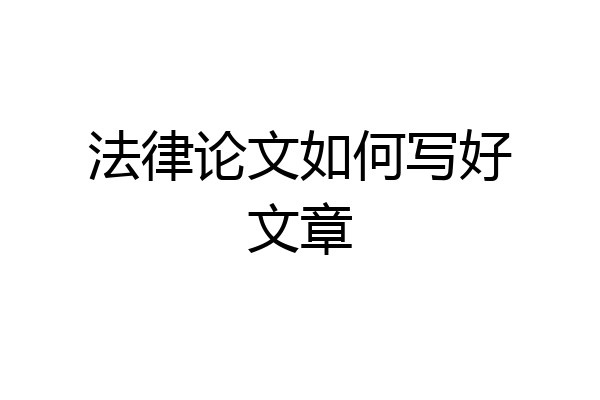 法律论文如何写好文章