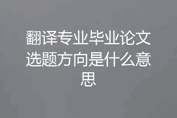 翻译专业毕业论文选题方向是什么意思