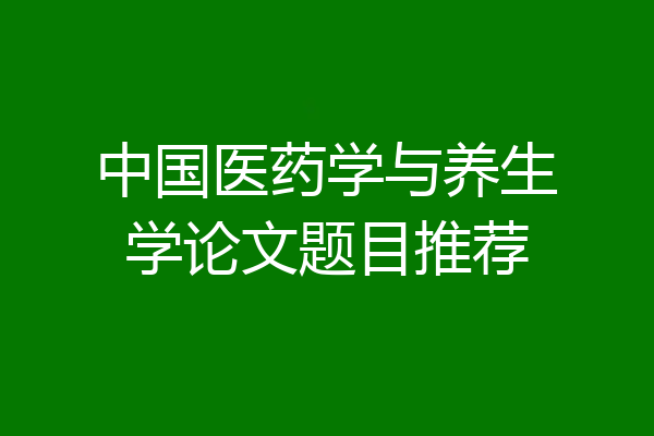 中国医药学与养生学论文题目推荐