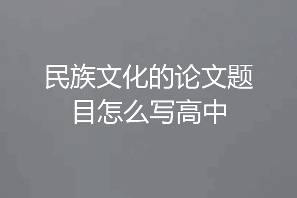 民族文化的论文题目怎么写高中