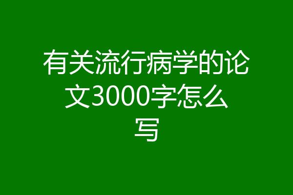 有关流行病学的论文3000字怎么写