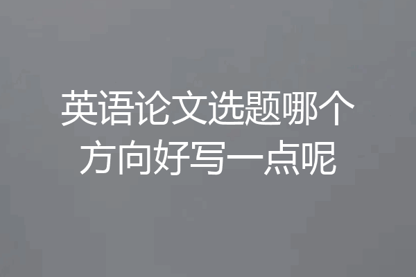 英语论文选题哪个方向好写一点呢